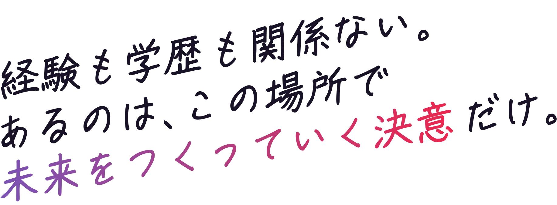 経験も学歴も関係ない。あるのは、この場所で未来をつくっていく決意だけ。